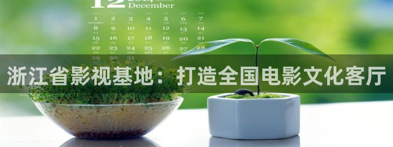 舔桃花影院：浙江省影视基地：打造全国电影文化客厅