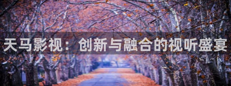 桃花高清在线播放：天马影视：创新与融合的视听盛宴